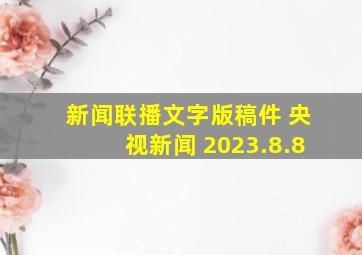 新闻联播文字版稿件 央视新闻 2023.8.8